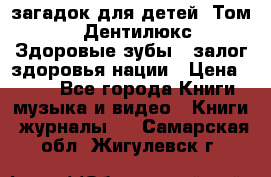 1400 загадок для детей. Том 2  «Дентилюкс». Здоровые зубы — залог здоровья нации › Цена ­ 424 - Все города Книги, музыка и видео » Книги, журналы   . Самарская обл.,Жигулевск г.